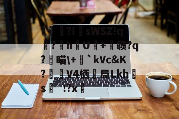 ?辒?I	sWSZ!q宆?暬hU硋+摚聩?q?燑瞄\+毤`kVc&amp;K?觲V4栖抇局Lkh腶s?x(nasm下载)-开云体育下载
